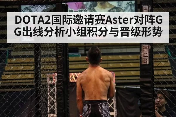 DOTA2国际邀请赛Aster对阵GG出线分析小组积分与晋级形势