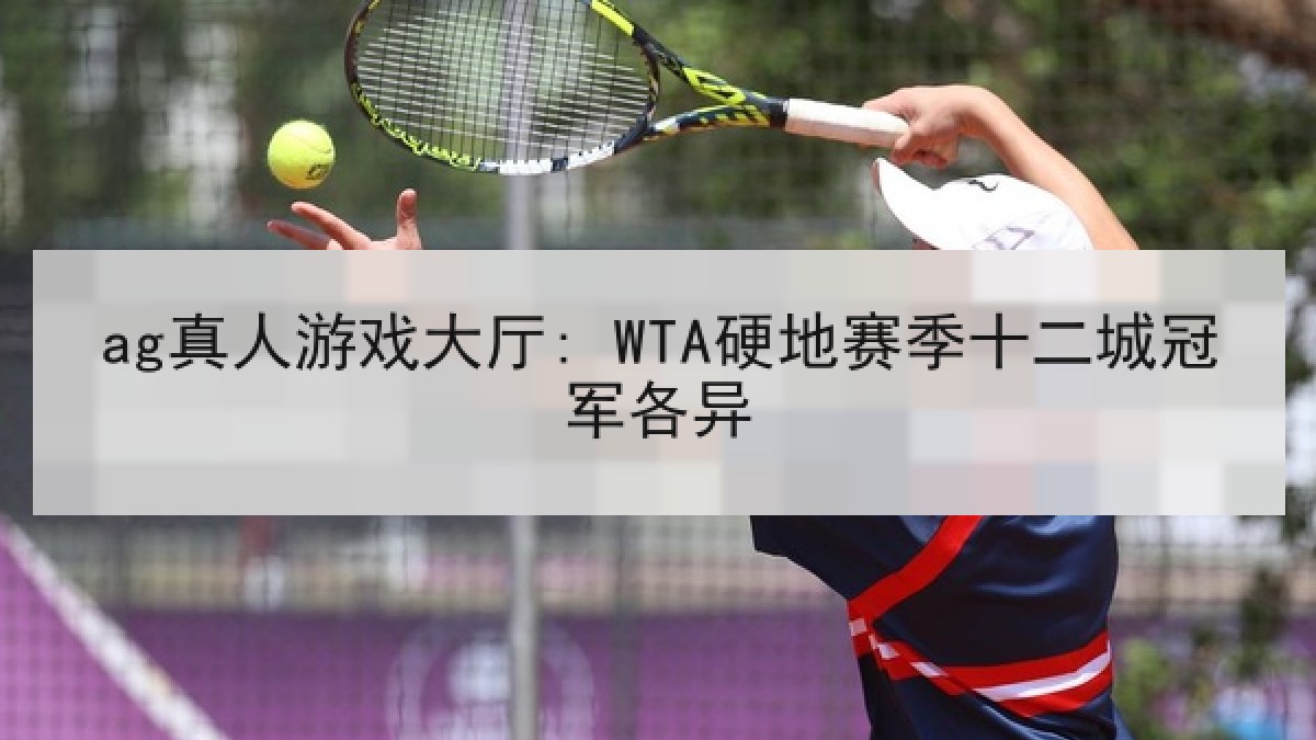 ag真人游戏大厅: WTA硬地赛季十二城冠军各异