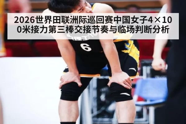 2026世界田联洲际巡回赛中国女子4×100米接力第三棒交接节奏与临场判断分析